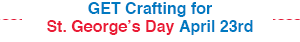 GET Crafting for St. George’s Day April 23rd