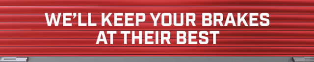 WE’LL KEEP YOUR BRAKES AT THEIR BEST