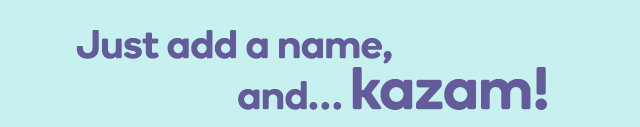 Just add a name, and… kazam!