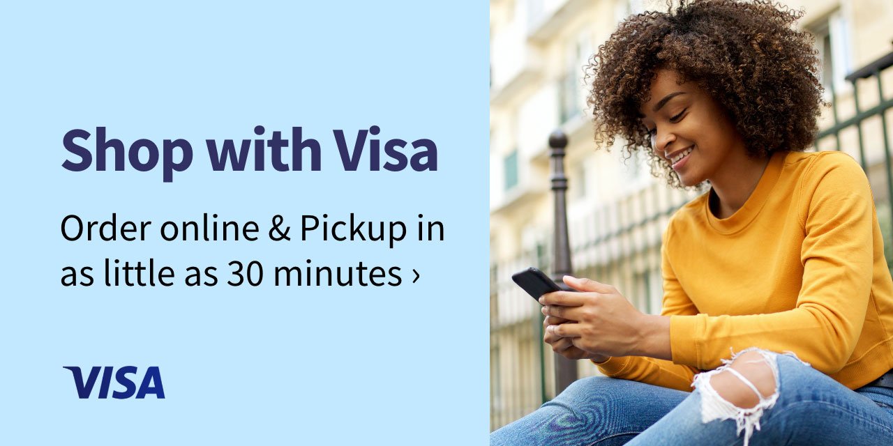 Shop with Visa. Order online & Pickup in as little as 30 minutes.