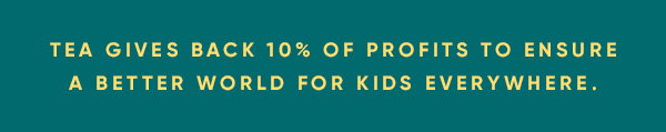 Tea gives back 10% of profits to ensure a better world for kids everywhere.