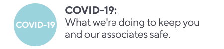 COVID-19: What we're doing to keep you and our associates safe.
