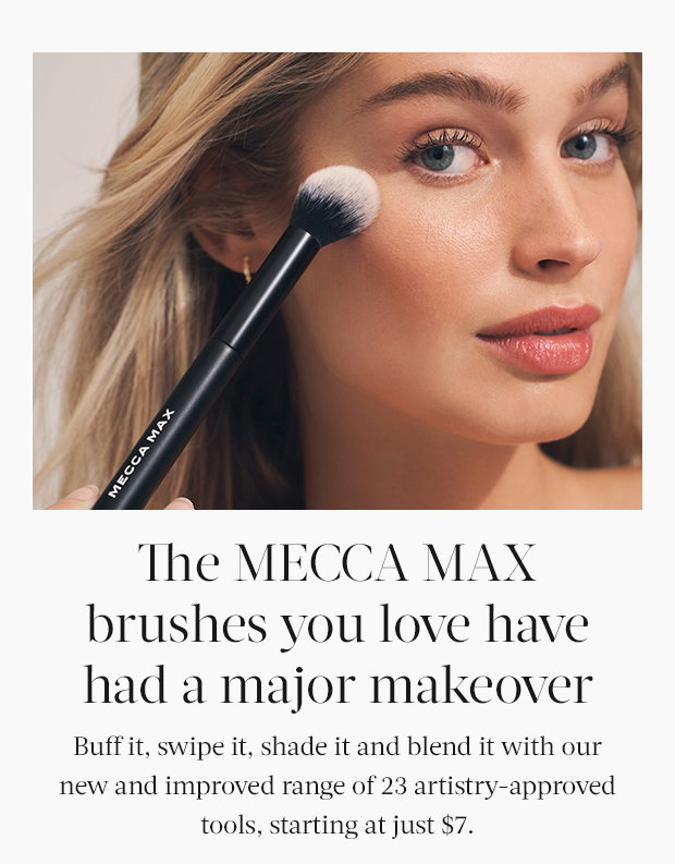 The MECCA MAX brushes you love have had a major makeover Buff it, swipe it, shade it and blend it with our new and improved range of 23 artistry-approved tools, starting at just $7.