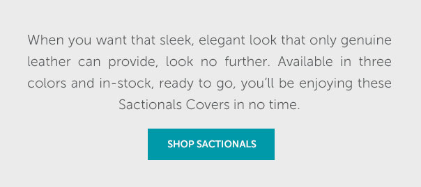 When you want that sleek, elegant look that only genuine leather can provide, look no further. Available in three colors and in-stock, ready to go, you'll be enjoying these Sactionals Covers in no time. | SHOP SACTIONALS >>