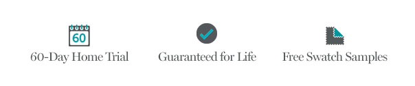 60-Day Home Trial | Guaranteed for Life | Free Swatch Samples