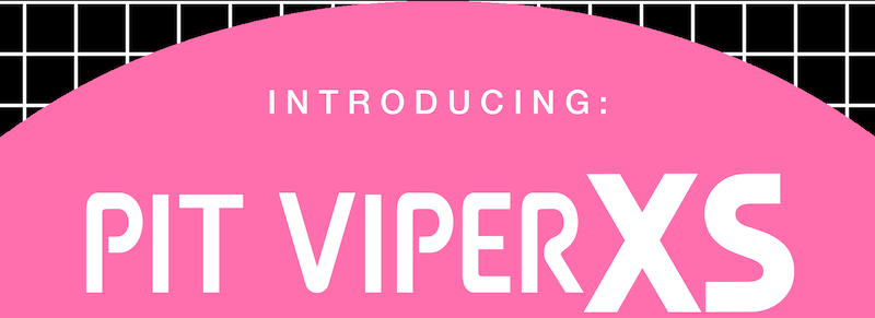 Introducing: Pit Viper XS