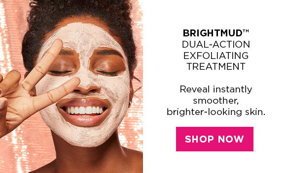 BRIGHTMUD: DUAL-ACTION EXFOLIATING TREATMENT | Reveal instantly smoother brighter-looking skin. | SHOP NOW