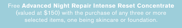 Free Advanced Night Repair Intense Reset Concentrate (valued at $150) with the purchase of any three or more selected items, one being skincare or foundation.