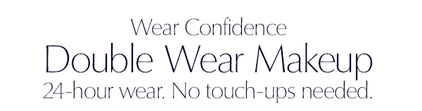 Wear Confidence. Double Wear Makeup 24-hour wear. No touch-ups needed.