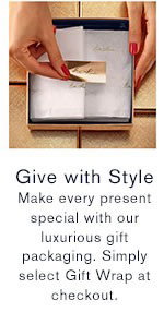 Give with Style Make every present special with our luxurious gift packaging. Simply select Gift Wrap at checkout.
