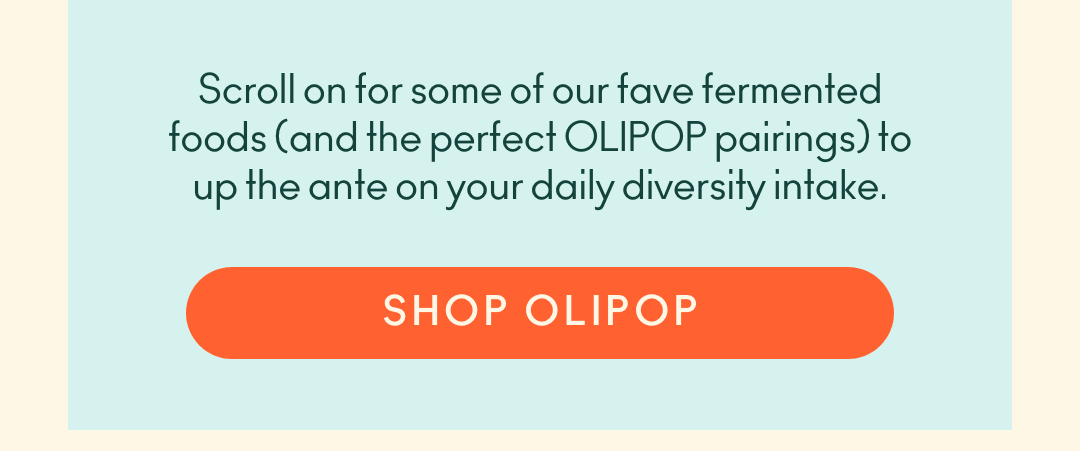 Scroll on for some of our fave fermented foods and OLIPOP pairings to up the ante on your daily diversity intake. Shop Olipop. 
