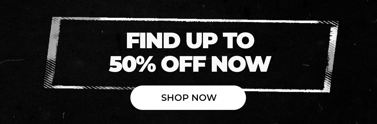FIND UP TO 50% OFF NOW. SHOP NOW.