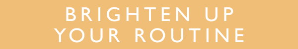 Brighten up your routine 