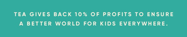 Tea gives back 10% of profits to ensure a better world for kids everywhere.