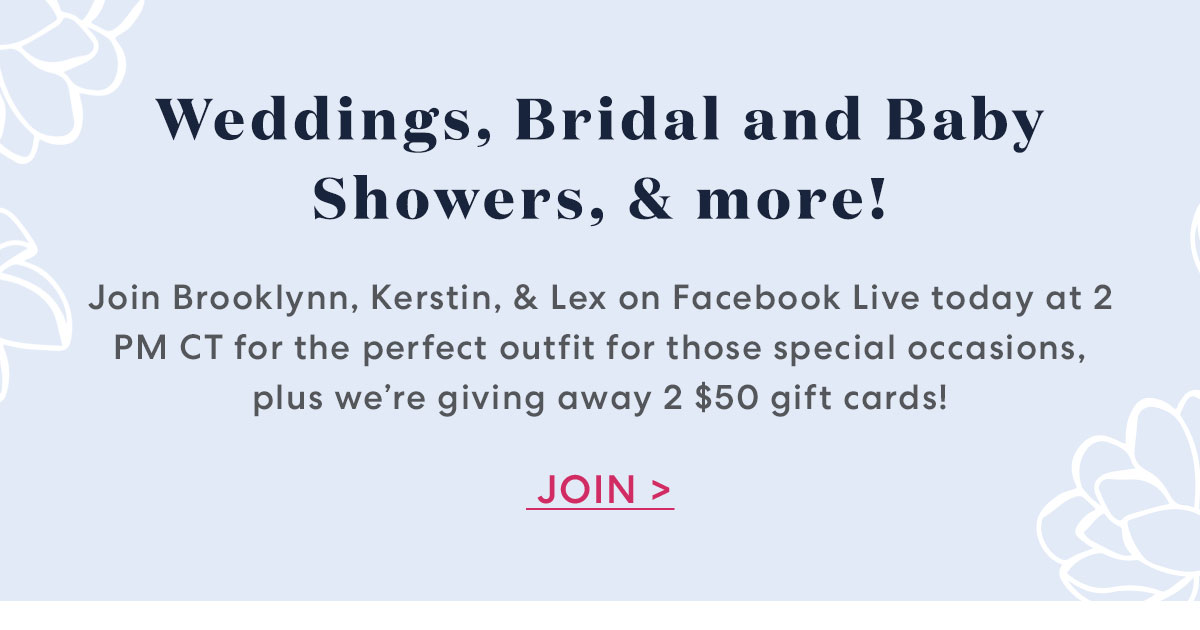 Wedding, Bridal and Baby Showers, & more! | Join Brooklynn, Kerstin, & Lex on Facebook Live today at 2 PM CT for the perfect outfit for those special occasions, plus we're giving away 2 $50 gift cards! | JOIN