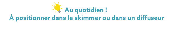 Au quotidien ! À positionner dans le skimmer ou dans un diffuseur Au quotidien ! À positionner dans le skimmer ou dans un diffuseur