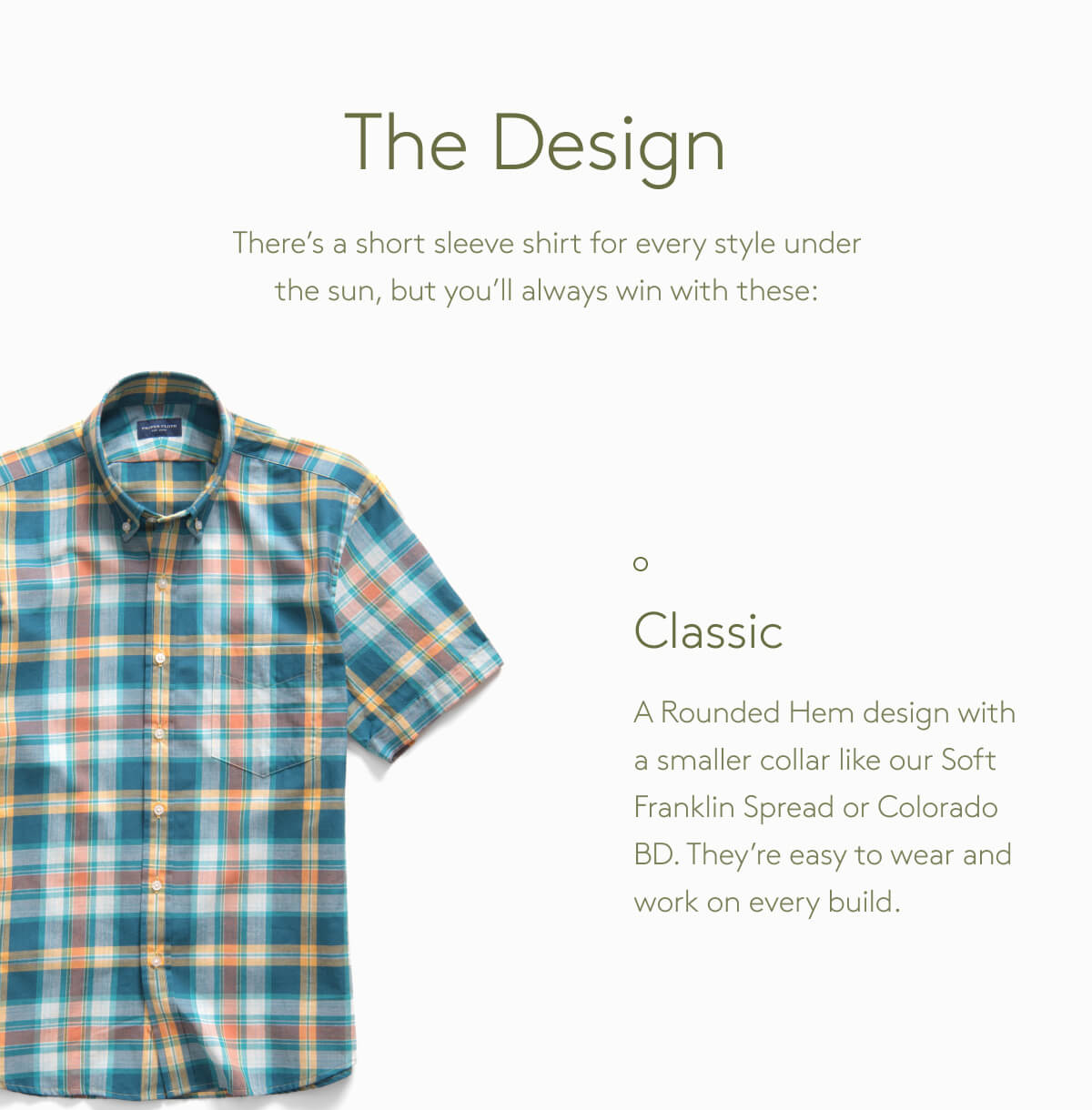 The Design There’s a short sleeve shirt for every style under the sun, but you’ll always win with these: Classic A Rounded Hem design with a smaller collar like our Soft Franklin Spread or Colorado BD. They’re easy to wear and work on every build.