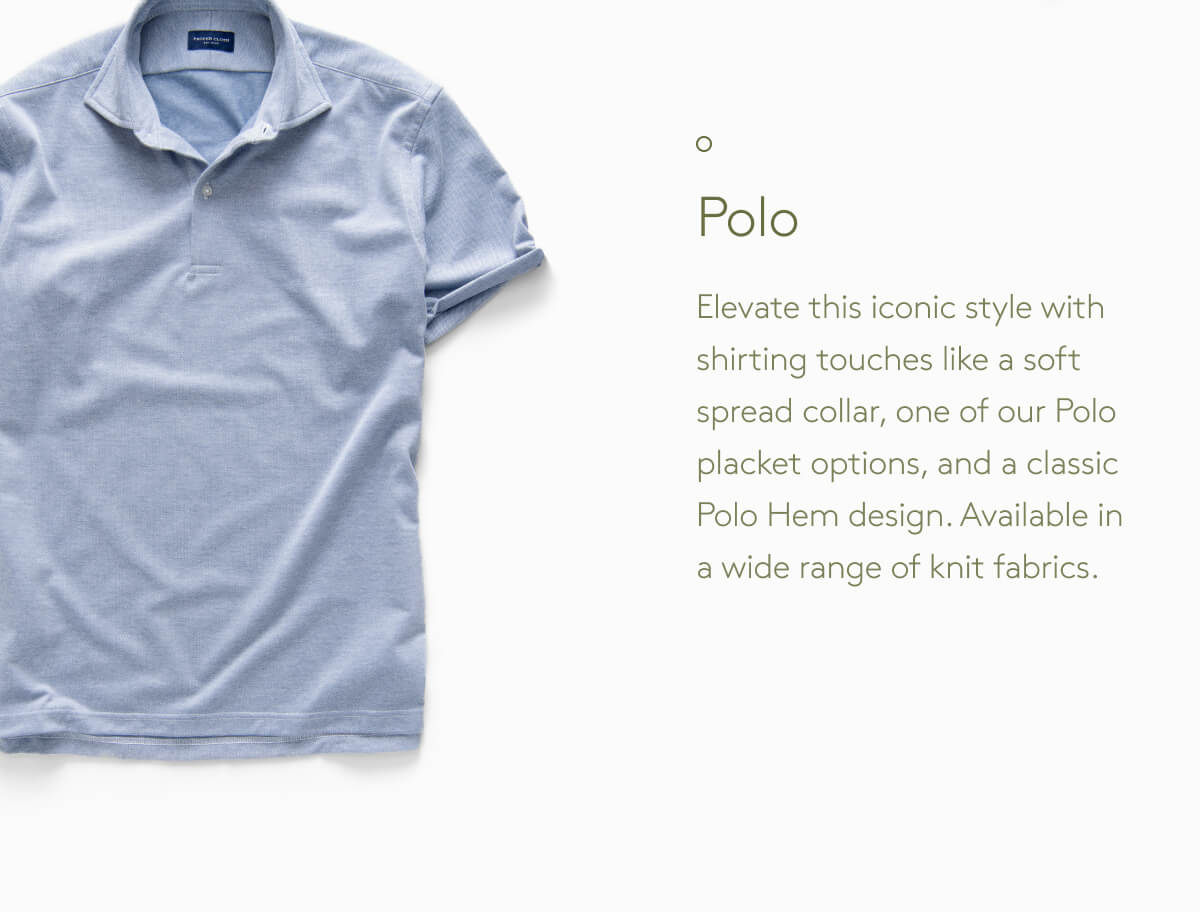 Polo Elevate this iconic style with shirting touches like a soft spread collar, one of our Polo placket options, and a classic Polo Hem design. Available in a wide range of knit fabrics.