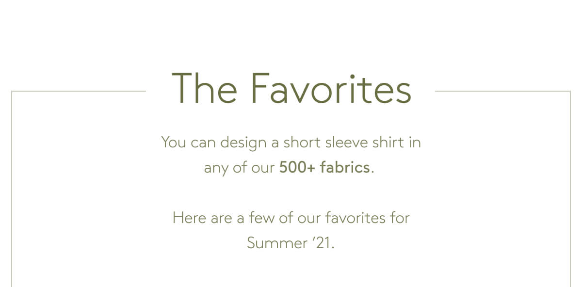 The Favorites You can design a short sleeve shirt in any of our 500+ fabrics.  Here are a few of our favorites for Summer ’21.