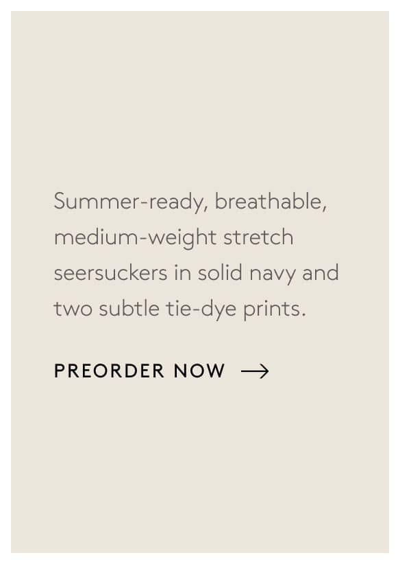 Summer-ready, breathable, medium-weight stretch seersuckers in solid navy and two subtle tie-dye prints. [Preorder Now]