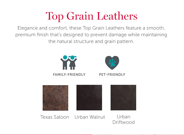 Top Grain Leather | Elegance and comfort, these Top Grain Leathers feature a smooth, premium finish that's designed to prevent damage while maintaining the natural structure and grain pattern.