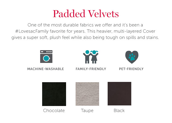 Padded Velvet | One of the most durable fabrics we offer and it's been a #LovesacFamily favorite for years. This heavier, multi-layered Cover gives a super soft, plush feel while also being tough on spills and stains.