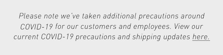 Please note, we’ve taken additional precautions around COVID-19 for our customers and employees. Orders are currently taking up to 20 additional business days to process and ship, and you’ll now have 60 days to return items. Thank you for your support and understanding. Read more