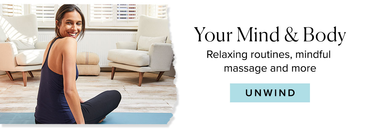 Your Mind & Body
Relaxing routines, mindful massage and more
							
							Unwind >>