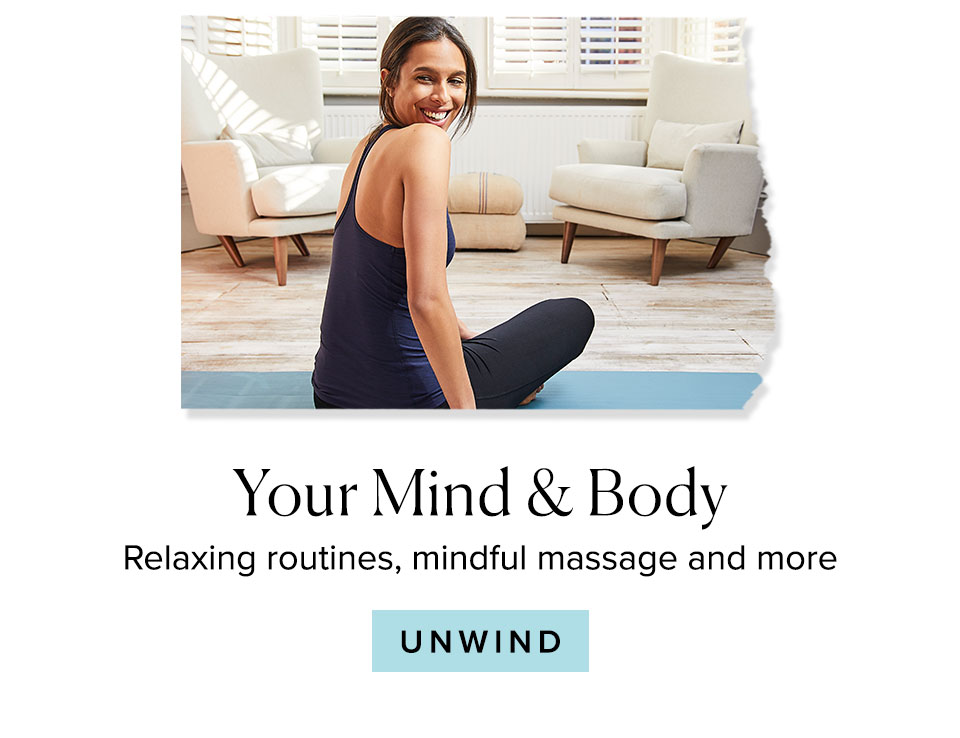 Your Mind & Body
Relaxing routines, mindful massage and more
							
							Unwind >>
							