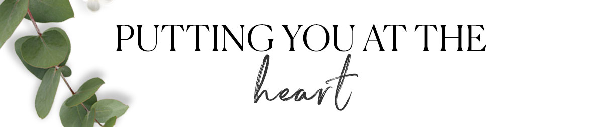 PUTTING YOU AT THE
heart

