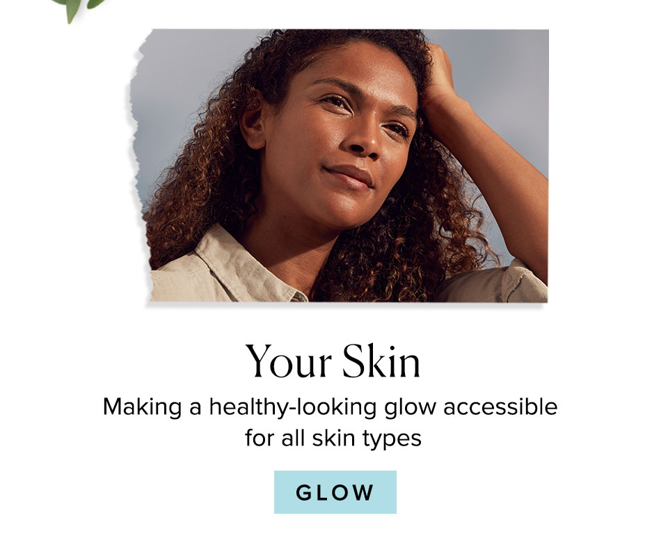 Your Skin
Making a healthy-looking glow
accessible for all skin types
Glow >>
							