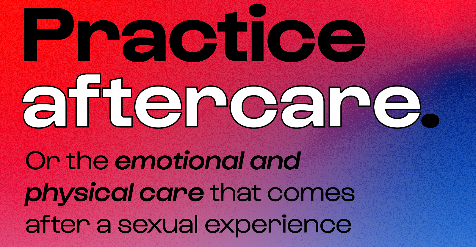 practice aftercare or the emotional and physical care that comes after a sexual experience
