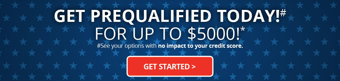 GET PREQUALIFIED TODAY! # FOR UP TO $5000!* See your options with no impact to your credit score.