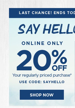 Online only 20% off your regularly priced purchase* Online use code SAYHELLO.Shop now.