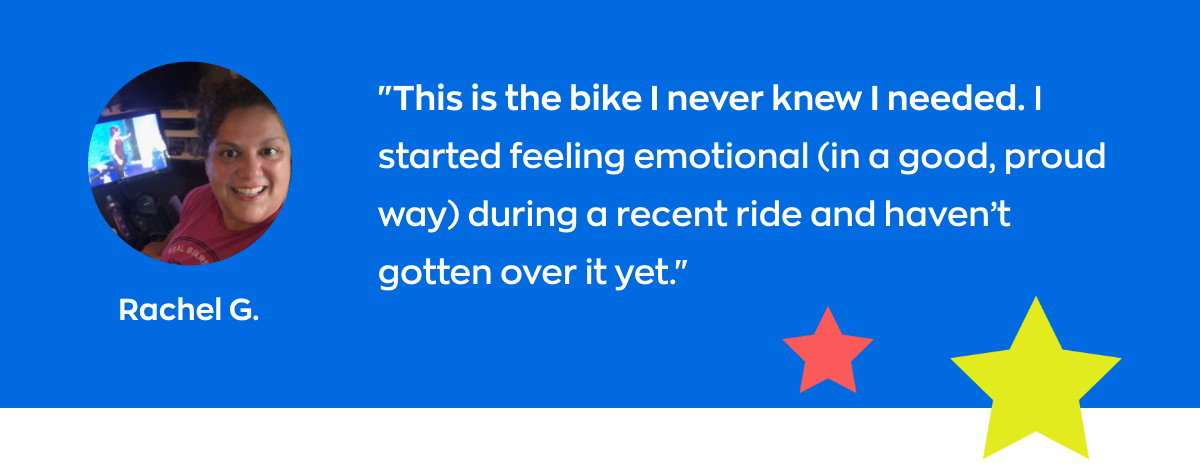 Rachel G - "This is the bike I never knew I needed. I started feeling emotional (in a good, proud way) during a recent ride and haven’t gotten over it yet."
