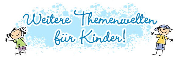 Weitere Themenwelten für Kinder! 
