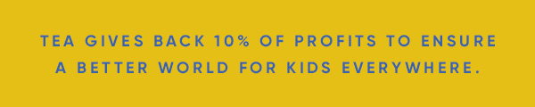 Tea gives back 10% of profits to ensure a better world for kids everywhere.