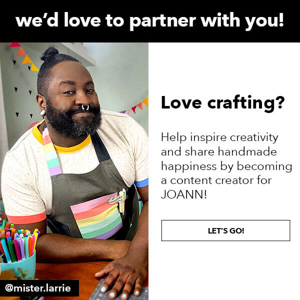We'd love to partner with you! Love crafting? Help inspire creativity and share handmade happiness by becoming a content creator for JOANN! Let's Go!