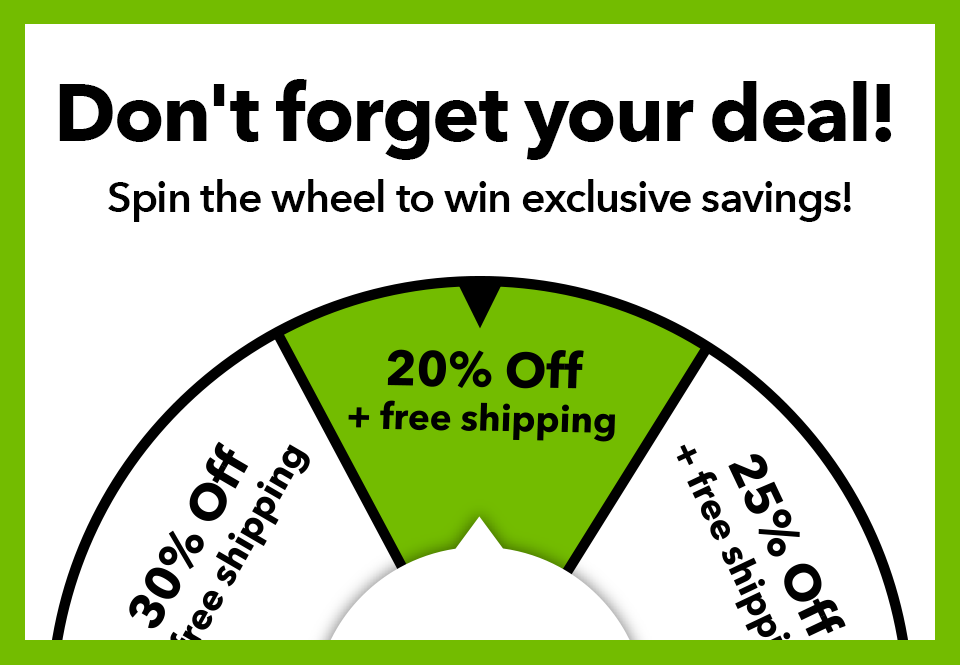 Don't forget your deal! Spin the wheel to win exclusive savings!