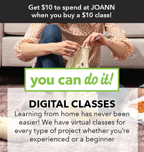 Get $10 to spend at JOANN when you buy a $10 Class. Digital Classes. YOU CAN DO IT.