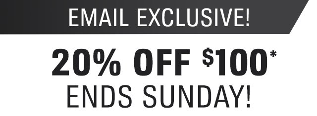 20% OFF $100* ENDS SUNDAY!