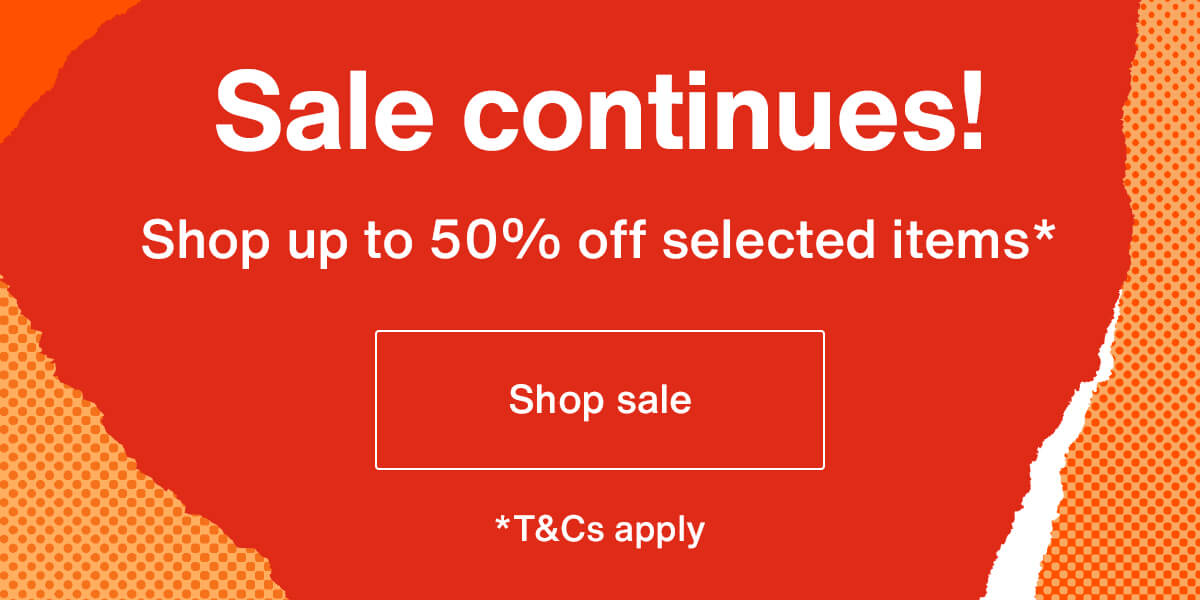 Sale continues! Shop up to 50% off selected items*. Shop sale T&Cs apply