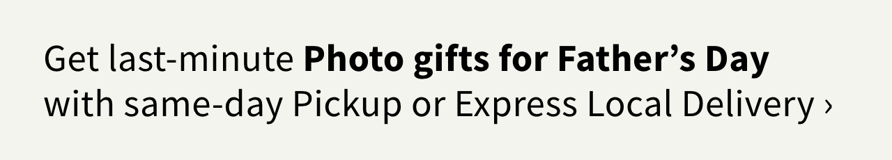 Get last-minute Photo gifts for Father's Day with same-day Pickup or Express Local Delivery