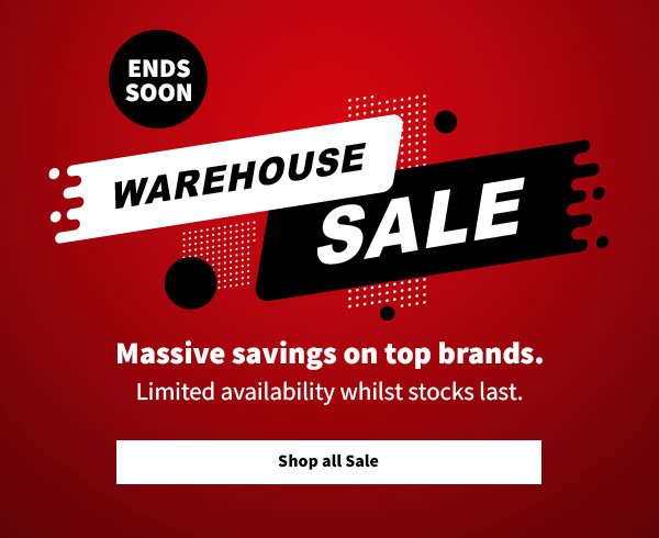 Warehouse sale. Ends soon! Massive savings on top brands. Limited availability whilst stocks last. Shop all sale.