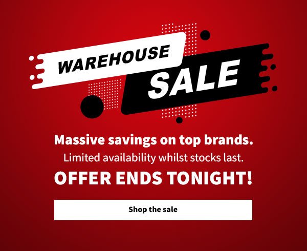 Warehouse sale. Massive savings on top brands. Limited availability whilst stocks last. Offer ends tonight. Shop all sale.
