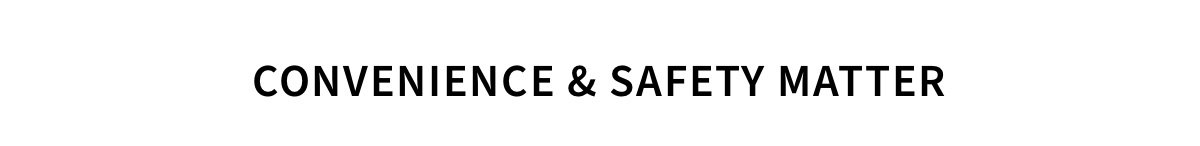 CONVENIENCE & SAFTEY MATTER