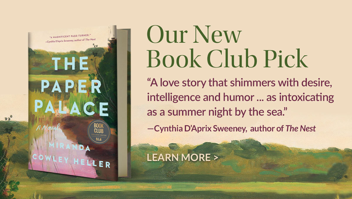Our New Book Club Pick: The Paper Palace by Miranda Cowley Heller. ''A love story that shimmers with desire, intelligence and humor...as intoxicating as a summer night by the sea.'' - Cynthia D'Aprix Sweeney, author of The Nest