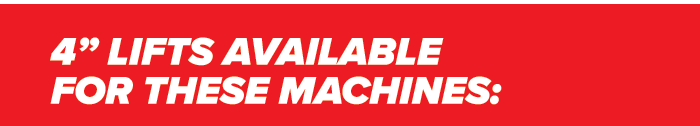 4" lifts available for these machines: Can-Am Defender, Maverick X3, Maverick X3 Max; and Polaris Ranger XP 1000, RZR XP 1000, RZR Turbo.