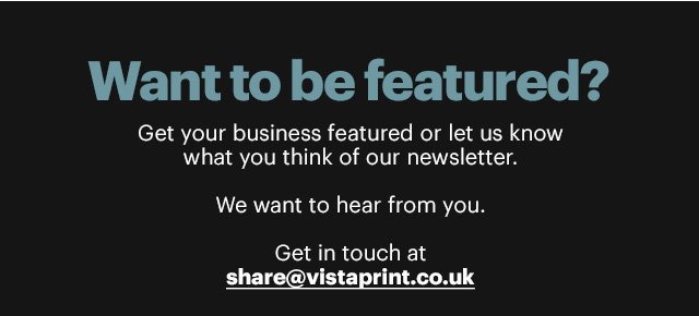 Want to be featured? Get in touch at share@vistaprint.co.uk