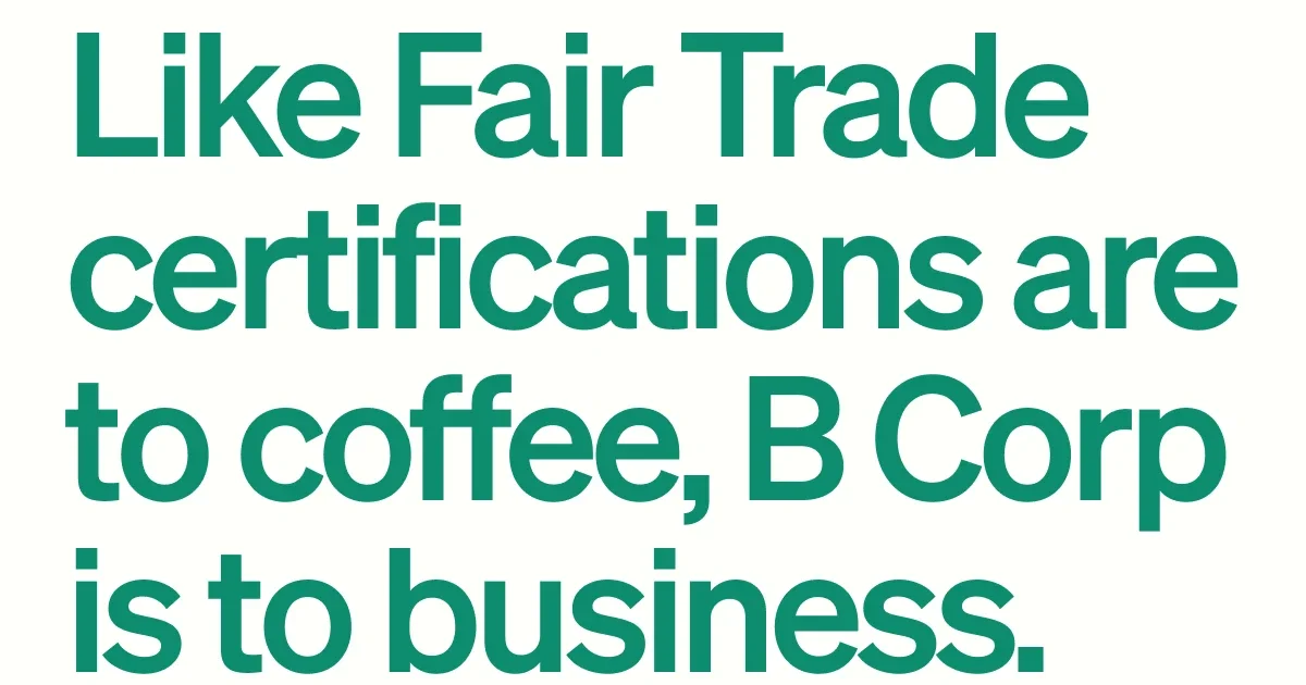 Like Fair Trade certifications are to coffee, B Corp is to business.